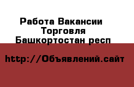 Работа Вакансии - Торговля. Башкортостан респ.